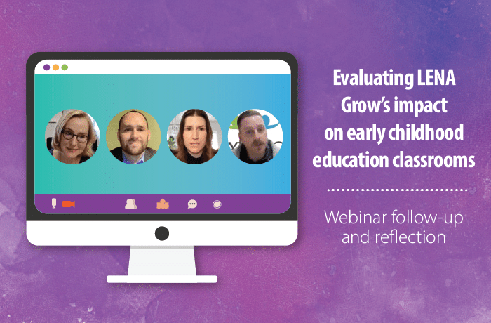 A computer screen displays four people in a webinar. Text reads, “Evaluating LENA Grow’s impact on early childhood education classrooms. Webinar follow-up and reflection.” The background is purple with a textured look.