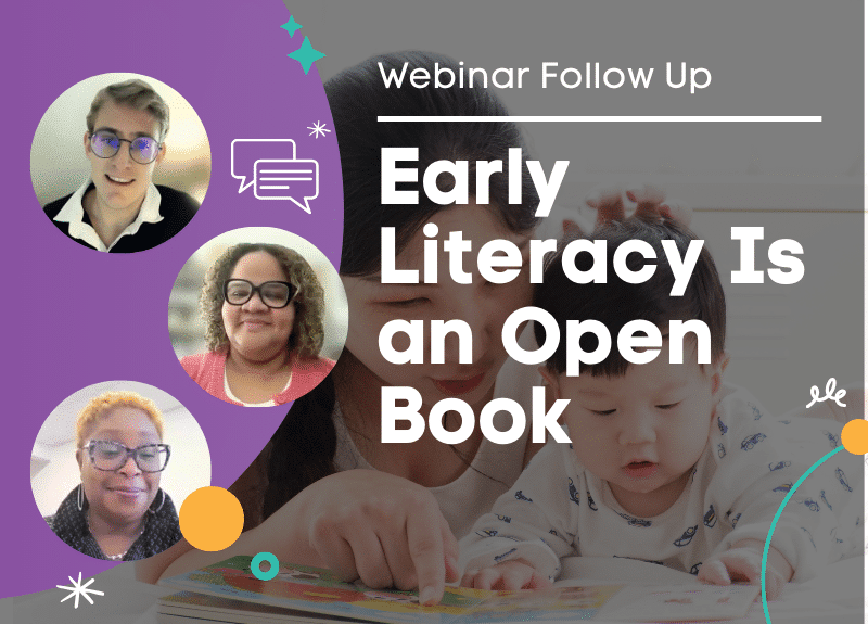 A promotional graphic titled “Early Literacy Is an Open Book—Webinar Follow Up” features three speaker headshots on the left and a woman reading a book with a young child on the right.