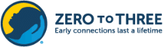Logo for ZERO TO THREE shows a blue silhouette of an adult holding a baby’s head in their hand inside a yellow circle. Next to it, the text reads “ZERO TO THREE: Early connections last a lifetime.”.