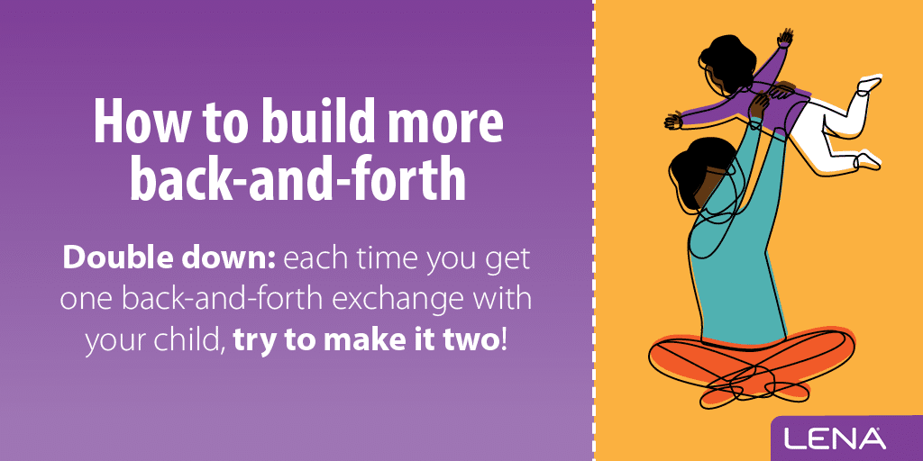 A purple graphic with the text "How to build more back-and-forth. Double down: each time you get one back-and-forth exchange with your child, try to make it two!" Beside the text is an illustration of an adult lifting a child.