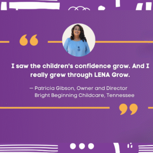 A woman in a blue top is pictured above a quote on a purple background: "I saw the children's confidence grow. And I really grew through LENA Grow."—Patricia Gibson, Bright Beginning Childcare, Tennessee.