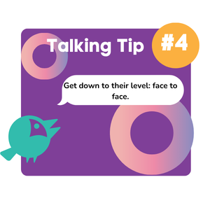 A purple box titled “Talking Tip #4” with a speech bubble saying, “Get down to their level: face to face.” A teal bird and colorful circles decorate the image.